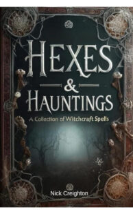 "Hexes and Hauntings: A Collection of Wicked Witchcraft Spells: Enchanting Spells and Dark Charms for the Modern Witch" by Nick Creighton