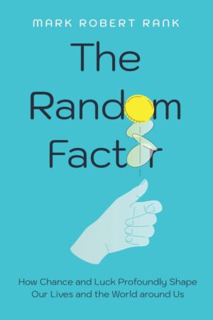 "The Random Factor: How Chance and Luck Profoundly Shape Our Lives and the World around Us" by Mark Robert Rank