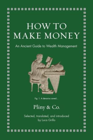 "How to Make Money: An Ancient Guide to Wealth Management" edited by Luca Grillo