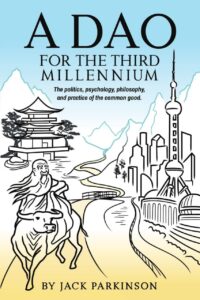 "A Dao for the Third Millennium: The Politics, Psychology, Philosophy, and Practice of the Common Good" by Jack Parkinson