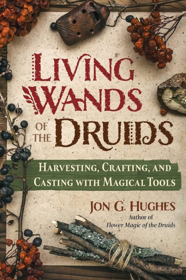 "Living Wands of the Druids: Harvesting, Crafting, and Casting with Magical Tools" by Jon G. Hughes
