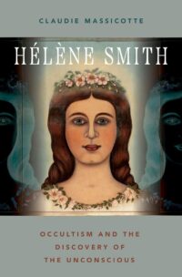 "Hélène Smith: Occultism and the Discovery of the Unconscious" by Claudie Massicotte