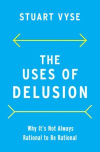 "The Uses of Delusion: Why It's Not Always Rational to Be Rational" by Stuart Vyse