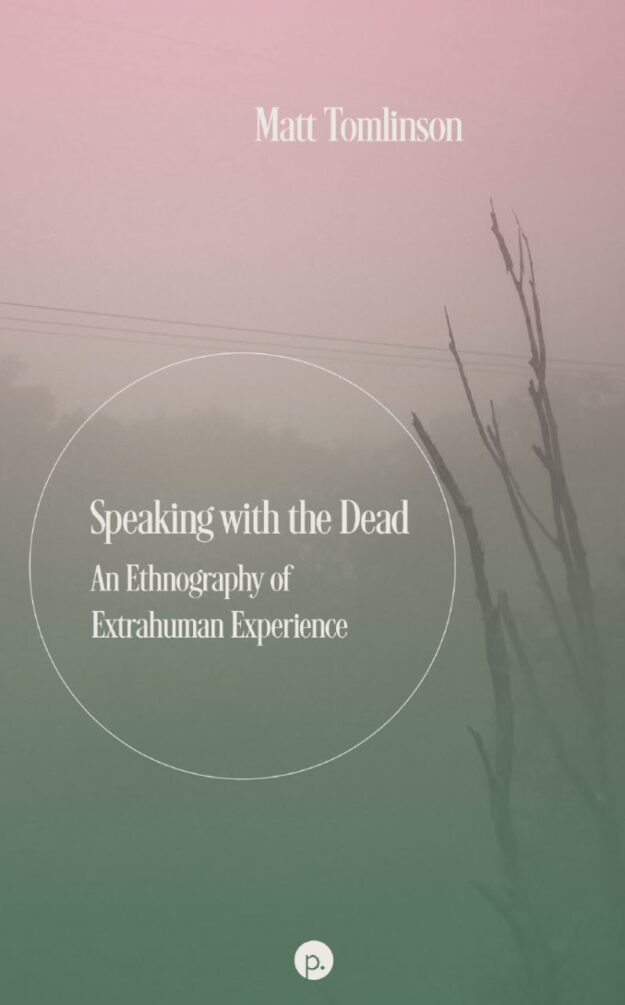 "Speaking with the Dead: An Ethnography of Extrahuman Experience" by Matt Tomlinson