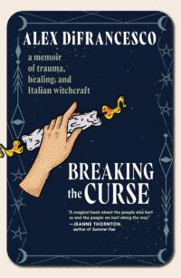 "Breaking the Curse: A Memoir about Trauma, Healing, and Italian Witchcraft" by Alex DiFrancesco