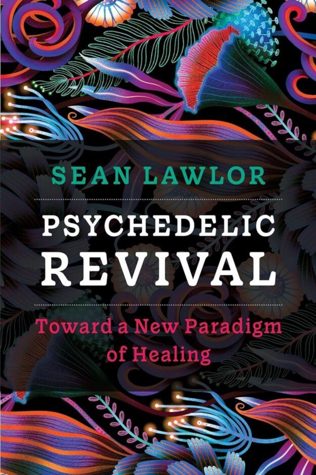 "Psychedelic Revival: Toward a New Paradigm of Healing" by Sean P. Lawlor