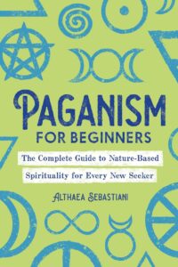 "Paganism for Beginners: The Complete Guide to Nature-Based Spirituality for Every New Seeker" by Althaea Sebastiani