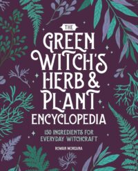 "The Green Witch's Herb and Plant Encyclopedia: 150 Ingredients for Everyday Witchcraft" by Rowan Morgana