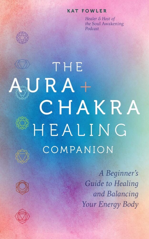 "The Aura & Chakra Healing Companion: A Beginner's Guide to Healing and Balancing Your Energy Body" by Kat Fowler