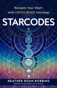 "Starcodes: Navigate Your Chart with Choice-Based Astrology" by Heather Roan Robbins