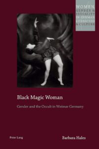 "Black Magic Woman: Gender and the Occult in Weimar Germany" by Barbara Hales