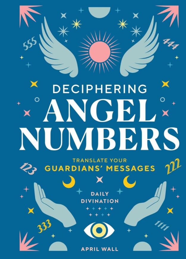 "Deciphering Angel Numbers: Translate Your Guardians' Messages" by April Wall