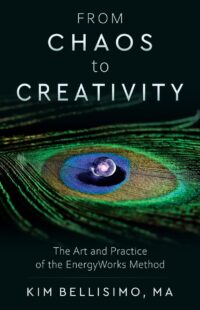 "From Chaos to Creativity: The Art and Practice of the EnergyWorks Method" by Kim Bellisimo