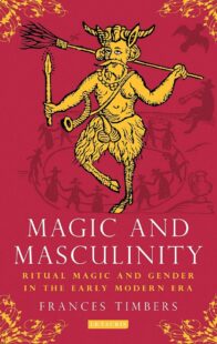 "Magic and Masculinity: Ritual Magic and Gender in the Early Modern Era" by Frances Timbers