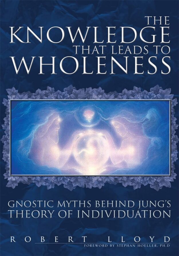 "The Knowledge That Leads to Wholeness: Gnostic Myths Behind Jung's Theory of Individuation" by Robert Lloyd