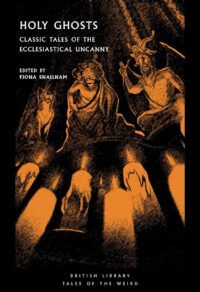 "Holy Ghosts: Classic Tales of the Ecclesiastical Uncanny" edited by Fiona Snailham