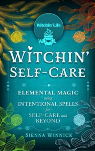 "Witchin' Self-Care: Elemental Magic Using Intentional Spells for Self-Care and Beyond" by Sienna Winnick