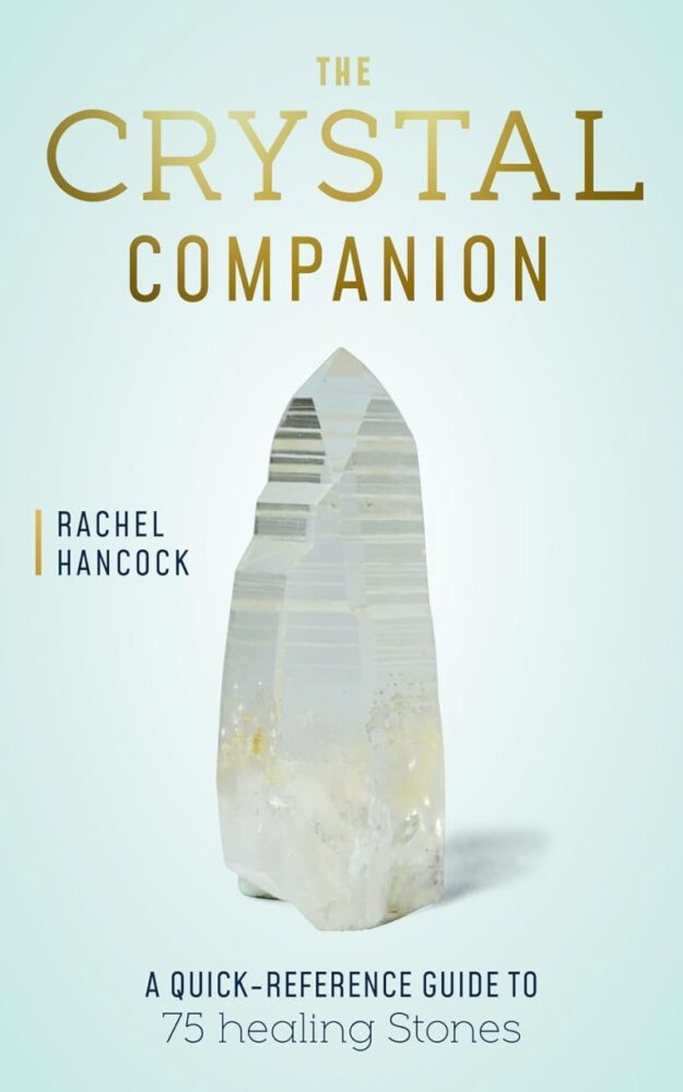 "The Crystal Companion: A Quick-Reference Guide to 75 Healing Stones" by Rachel Hancock