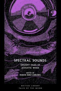"Spectral Sounds: Unquiet Tales of Acoustic Weird" edited by Manon Burz-Labrande