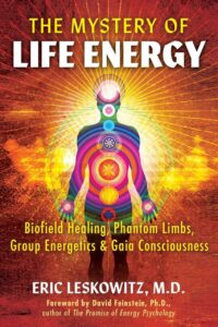 "The Mystery of Life Energy: Biofield Healing, Phantom Limbs, Group Energetics, and Gaia Consciousness" by Eric Leskowitz