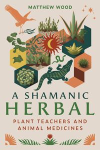 "A Shamanic Herbal: Plant Teachers and Animal Medicines" by Matthew Wood