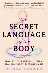 "The Secret Language of the Body: Regulate Your Nervous System, Heal Your Body, Free Your Mind" by Jennifer Mann and Karden Rabin