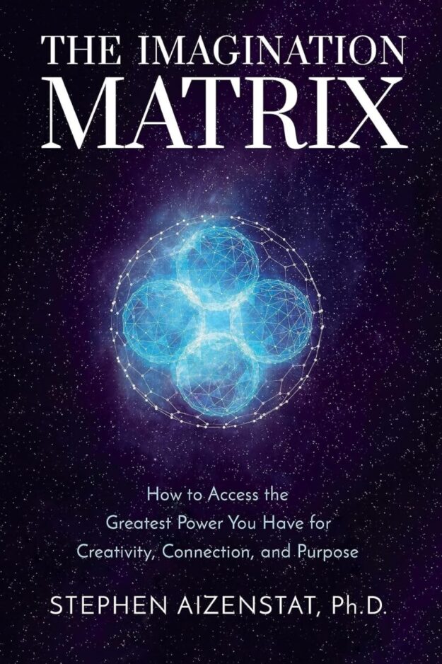 "The Imagination Matrix: How to Access the Greatest Power You Have for Creativity, Connection, and Purpose" by Stephen Aizenstat