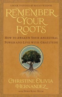 "Remember Your Roots: How to Awaken Your Ancestral Power and Live with Gratitude" by Christine Olivia Hernandez