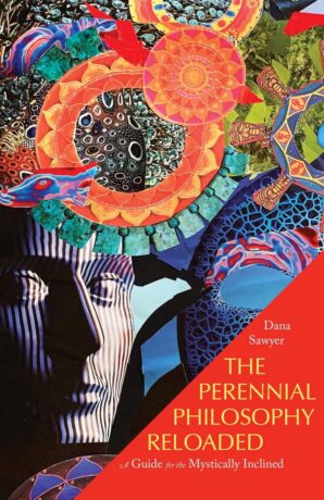 "The Perennial Philosophy Reloaded: A Guide for the Mystically Inclined" by Dana Sawyer