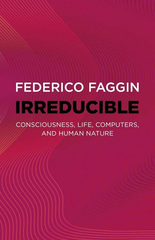 "Irreducible: Consciousness, Life, Computers, and Human Nature" by Federico Faggin