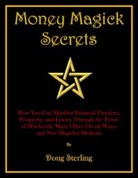 "Money Magick Secrets: How You Can Manifest Financial Freedom, Prosperity, and Luxury Through the Power of Witchcraft, Many Other Occult Ways, and New Magickal Methods" by Doug Sterling (2024 edition)