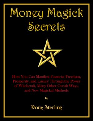 "Money Magick Secrets: How You Can Manifest Financial Freedom, Prosperity, and Luxury Through the Power of Witchcraft, Many Other Occult Ways, and New Magickal Methods" by Doug Sterling (2024 edition)