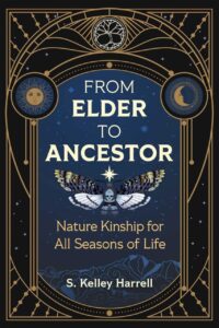 "From Elder to Ancestor: Nature Kinship for All Seasons of Life" by S. Kelley Harrell