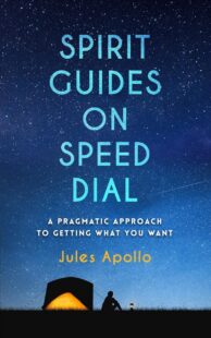 "Spirit Guides on Speed Dial: A Pragmatic Approach to Getting What You Want" by Jules Apollo