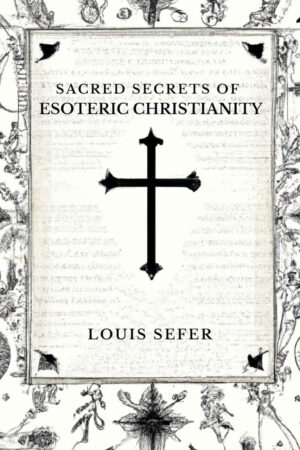 "Sacred Secrets of Esoteric Christianity" by Louis Sefer