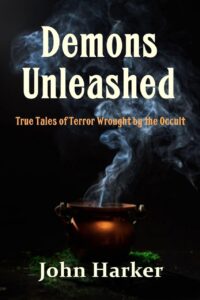 "Demons Unleashed: True Tales of Terror Wrought by the Occult" by John Harker