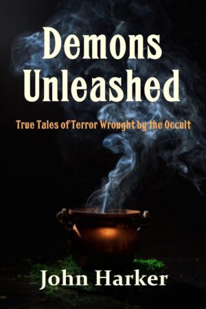 "Demons Unleashed: True Tales of Terror Wrought by the Occult" by John Harker