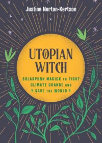 "Utopian Witch: Solarpunk Magick to Fight Climate Change and Save the World" by Justine Norton-Kertson