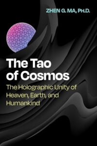 "The Tao of Cosmos: The Holographic Unity of Heaven, Earth, and Humankind" by Zhen G. Ma