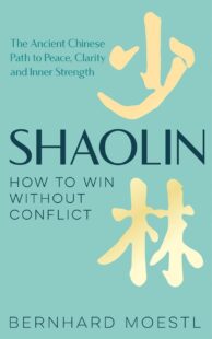 "Shaolin: How to Win Without Conflict: The Ancient Chinese Path to Peace, Clarity and Inner Strength" by Bernhard Moestl