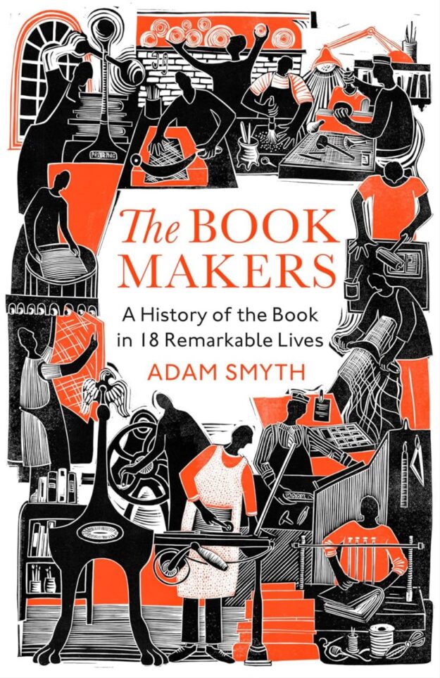 "The Book-Makers: A History of the Book in 18 Remarkable Lives" by Adam Smyth