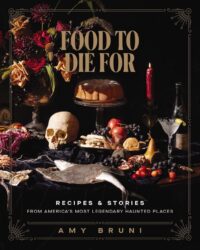 "Food to Die For: Recipes and Stories from America's Most Legendary Haunted Places" by Amy Bruni