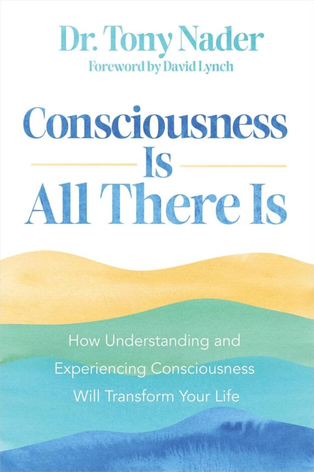 "Consciousness Is All There Is: How Understanding and Experiencing Consciousness Will Transform Your Life" by Tony Nader