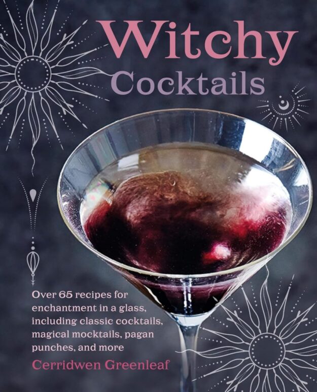 "Witchy Cocktails: Over 65 recipes for enchantment in a glass, including classic cocktails, magical mocktails, pagan punches, and more" by Cerridwen Greenleaf