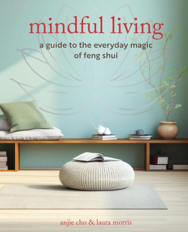 "Mindful Living: A guide to the everyday magic of feng shui" by Anjie Cho and Laura Morris