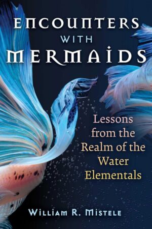 "Encounters with Mermaids: Lessons from the Realm of the Water Elementals" by William R. Mistele