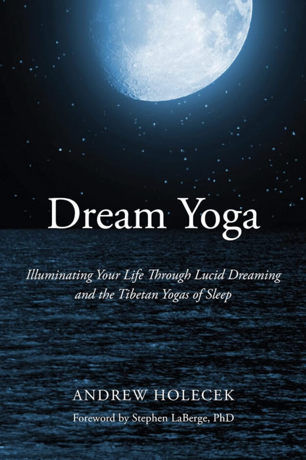 "Dream Yoga: Illuminating Your Life Through Lucid Dreaming and the Tibetan Yogas of Sleep" by Andrew Holecek