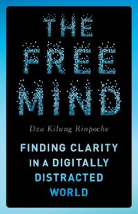 "The Free Mind: Finding Clarity in a Digitally Distracted World" by Dza Kilung Rinpoche