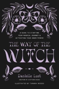 "The Way of the Witch: A Guide to Starting Your Magical Journey and Activating Your Inner Power"  by Danielle Luet