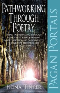 "Pathworking through Poetry: Exploring, Knowing, Understanding and Dancing with the Wisdom the Bards Hid in Plain View" by Fiona Tinker (Pagan Portals)